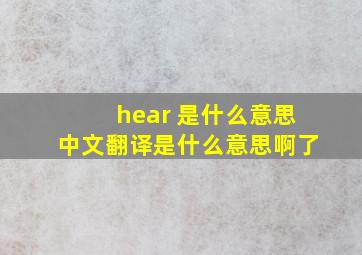 hear 是什么意思中文翻译是什么意思啊了